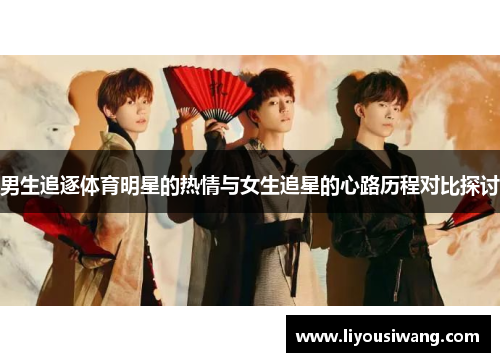 男生追逐体育明星的热情与女生追星的心路历程对比探讨