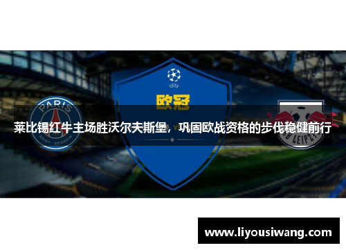 莱比锡红牛主场胜沃尔夫斯堡，巩固欧战资格的步伐稳健前行