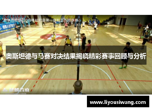 奥斯坦德与马赛对决结果揭晓精彩赛事回顾与分析