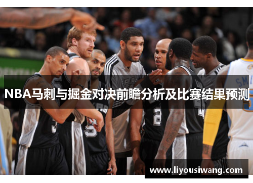 NBA马刺与掘金对决前瞻分析及比赛结果预测