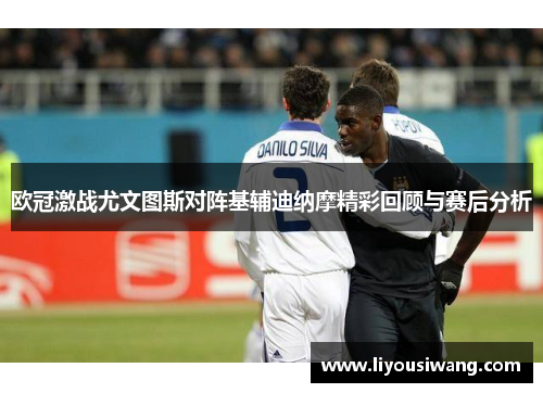 欧冠激战尤文图斯对阵基辅迪纳摩精彩回顾与赛后分析
